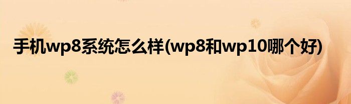 手機(jī)wp8系統(tǒng)怎么樣(wp8和wp10哪個(gè)好)