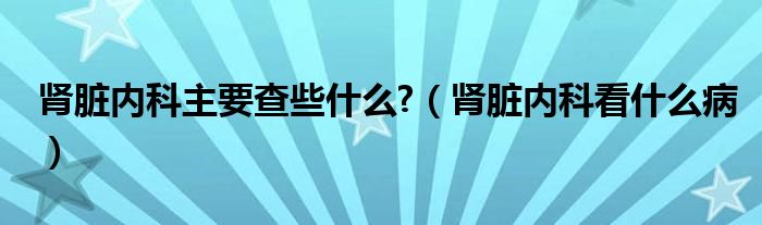 腎臟內(nèi)科主要查些什么?（腎臟內(nèi)科看什么?。?class='thumb lazy' /></a>
		    <header>
		<h2><a  href=