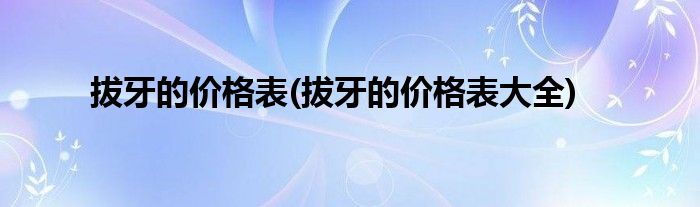 拔牙的價格表(拔牙的價格表大全)