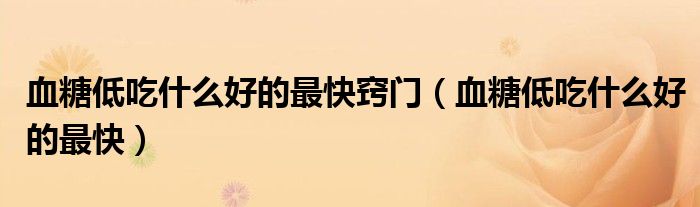 血糖低吃什么好的最快竅門(mén)（血糖低吃什么好的最快）