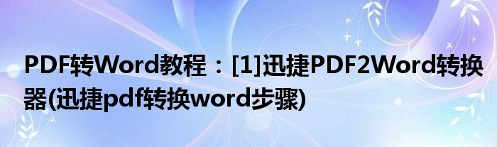 PDF轉(zhuǎn)Word教程：[1]迅捷PDF2Word轉(zhuǎn)換器(迅捷pdf轉(zhuǎn)換word步驟)