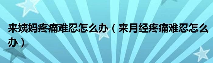 來(lái)姨媽疼痛難忍怎么辦（來(lái)月經(jīng)疼痛難忍怎么辦）