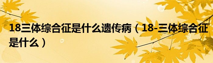 18三體綜合征是什么遺傳?。?8-三體綜合征是什么）