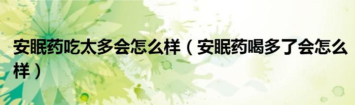 安眠藥吃太多會(huì)怎么樣（安眠藥喝多了會(huì)怎么樣）