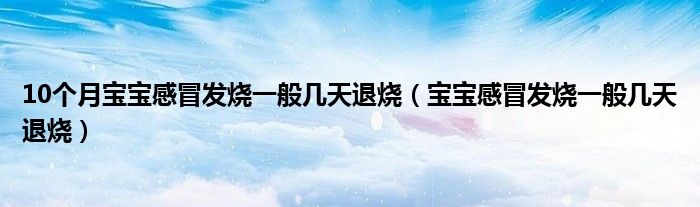 10個(gè)月寶寶感冒發(fā)燒一般幾天退燒（寶寶感冒發(fā)燒一般幾天退燒）