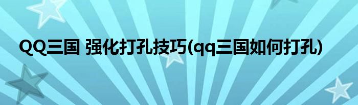 QQ三國(guó) 強(qiáng)化打孔技巧(qq三國(guó)如何打孔)