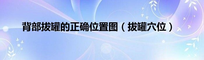 背部拔罐的正確位置圖（拔罐穴位）