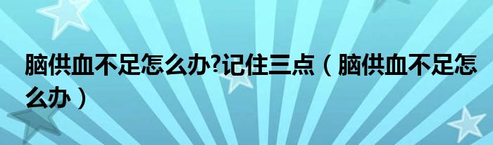 腦供血不足怎么辦?記住三點(diǎn)（腦供血不足怎么辦）