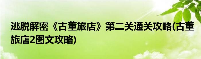 逃脫解密《古董旅店》第二關通關攻略(古董旅店2圖文攻略)