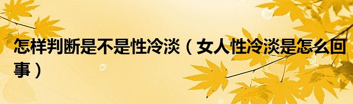 怎樣判斷是不是性冷淡（女人性冷淡是怎么回事）