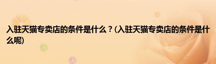 入駐天貓專賣店的條件是什么？(入駐天貓專賣店的條件是什么呢)