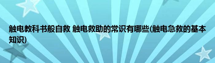 觸電教科書般自救 觸電救助的常識(shí)有哪些(觸電急救的基本知識(shí))
