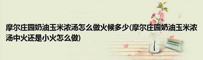 摩爾莊園奶油玉米濃湯怎么做火候多少(摩爾莊園奶油玉米濃湯中火還是小火怎么做)