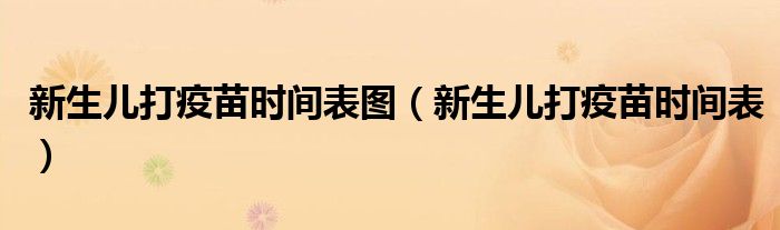 新生兒打疫苗時(shí)間表圖（新生兒打疫苗時(shí)間表）
