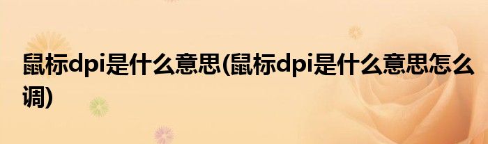 鼠標(biāo)dpi是什么意思(鼠標(biāo)dpi是什么意思怎么調(diào))