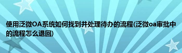 使用泛微OA系統(tǒng)如何找到并處理待辦的流程(泛微oa審批中的流程怎么退回)