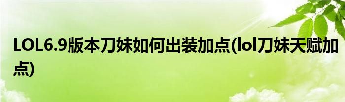 LOL6.9版本刀妹如何出裝加點(lol刀妹天賦加點)