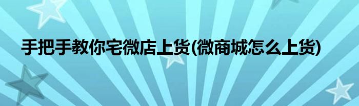 手把手教你宅微店上貨(微商城怎么上貨)