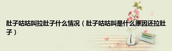 肚子咕咕叫拉肚子什么情況（肚子咕咕叫是什么原因還拉肚子）