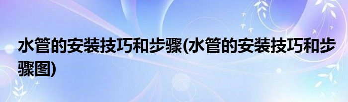 水管的安裝技巧和步驟(水管的安裝技巧和步驟圖)