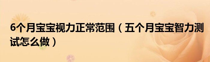 6個(gè)月寶寶視力正常范圍（五個(gè)月寶寶智力測(cè)試怎么做）