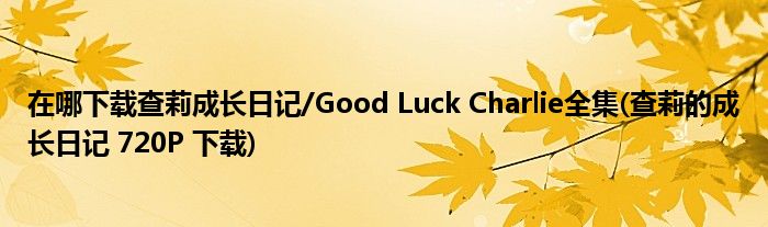 在哪下載查莉成長(zhǎng)日記/Good Luck Charlie全集(查莉的成長(zhǎng)日記 720P 下載)