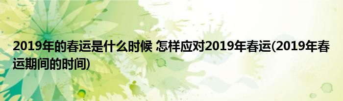 2019年的春運是什么時候 怎樣應(yīng)對2019年春運(2019年春運期間的時間)