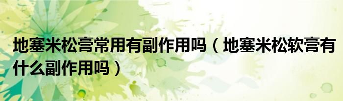 地塞米松膏常用有副作用嗎（地塞米松軟膏有什么副作用嗎）