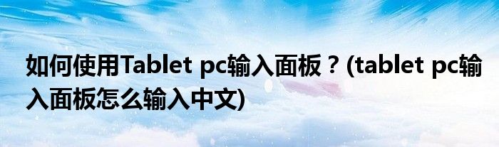 如何使用Tablet pc輸入面板？(tablet pc輸入面板怎么輸入中文)