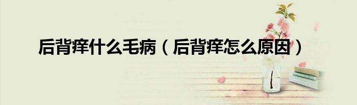 后背癢什么毛?。ê蟊嘲W怎么原因）