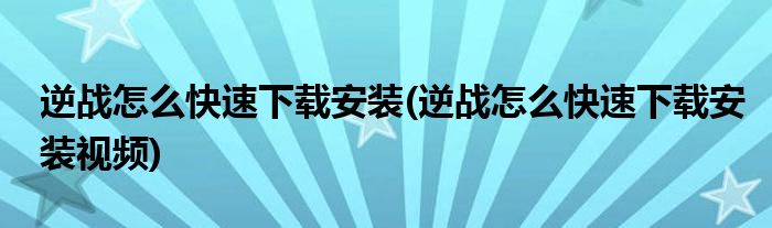 逆戰(zhàn)怎么快速下載安裝(逆戰(zhàn)怎么快速下載安裝視頻)