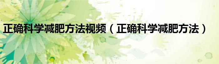 正確科學(xué)減肥方法視頻(正確科學(xué)減肥方法)