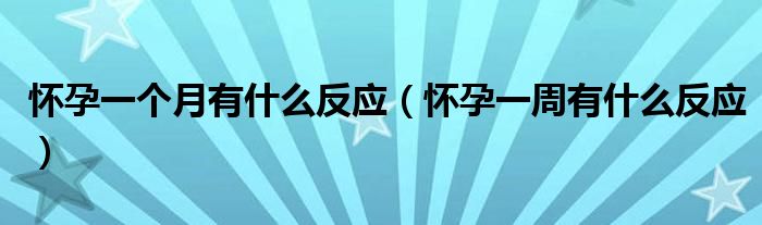 懷孕一個(gè)月有什么反應(yīng)（懷孕一周有什么反應(yīng)）