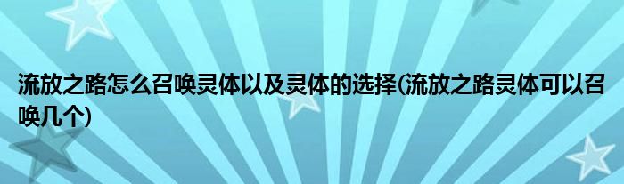 流放之路怎么召喚靈體以及靈體的選擇(流放之路靈體可以召喚幾個)