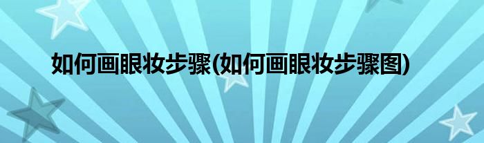 如何畫眼妝步驟(如何畫眼妝步驟圖)