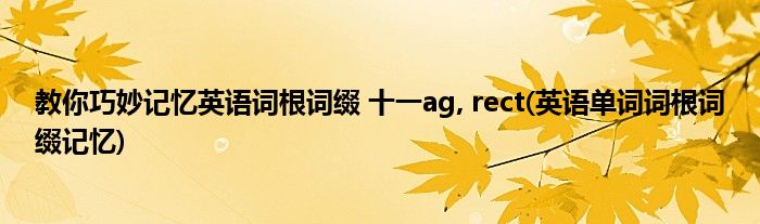 教你巧妙記憶英語詞根詞綴 十一ag, rect(英語單詞詞根詞綴記憶)