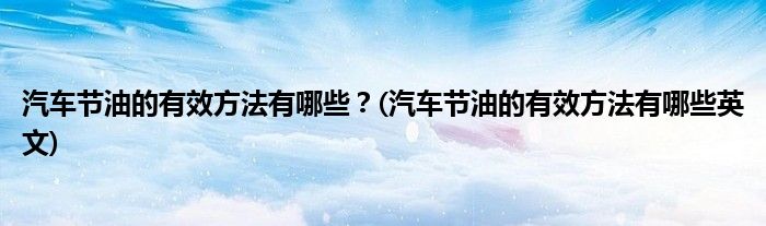 汽車(chē)節(jié)油的有效方法有哪些？(汽車(chē)節(jié)油的有效方法有哪些英文)