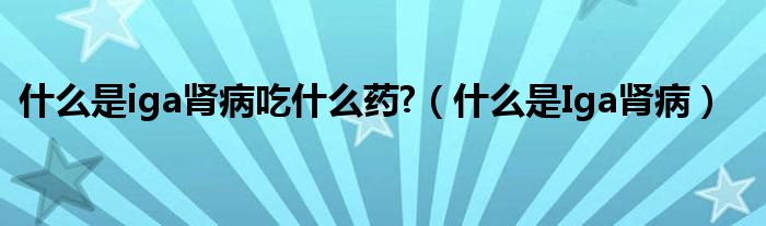 什么是iga腎病吃什么藥?（什么是Iga腎?。?class='thumb lazy' /></a>
		    <header>
		<h2><a  href=