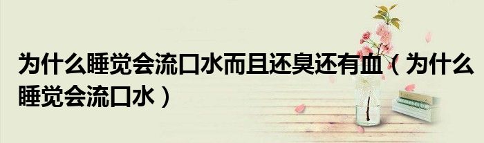 為什么睡覺會(huì)流口水而且還臭還有血（為什么睡覺會(huì)流口水）