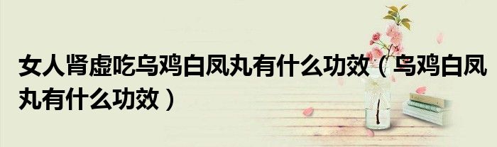 女人腎虛吃烏雞白鳳丸有什么功效（烏雞白鳳丸有什么功效）