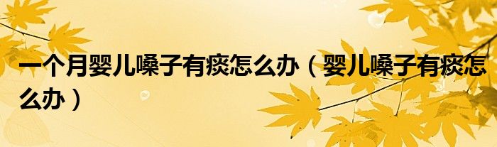 一個(gè)月嬰兒嗓子有痰怎么辦(嬰兒嗓子有痰怎么辦)