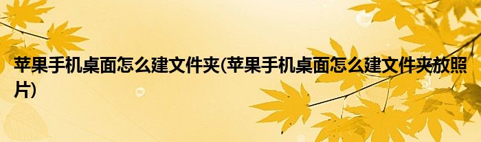 蘋果手機桌面怎么建文件夾(蘋果手機桌面怎么建文件夾放照片)