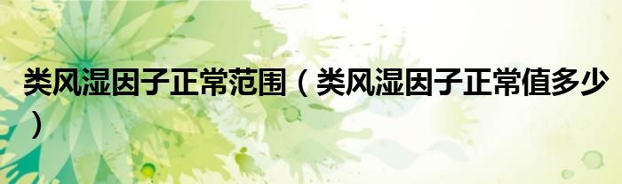 類風濕因子正常范圍（類風濕因子正常值多少）