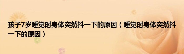 孩子7歲睡覺時身體突然抖一下的原因（睡覺時身體突然抖一下的原因）