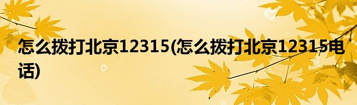 怎么撥打北京12315(怎么撥打北京12315電話)