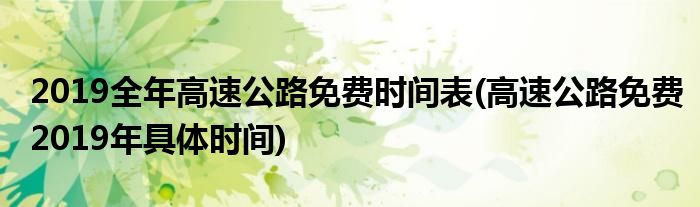 2019全年高速公路免費(fèi)時(shí)間表(高速公路免費(fèi)2019年具體時(shí)間)