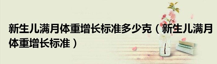 新生兒滿月體重增長標(biāo)準(zhǔn)多少克（新生兒滿月體重增長標(biāo)準(zhǔn)）