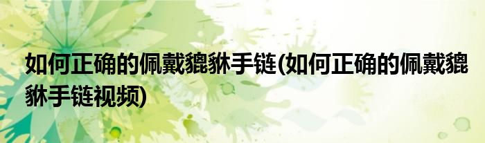 如何正確的佩戴貔貅手鏈(如何正確的佩戴貔貅手鏈視頻)