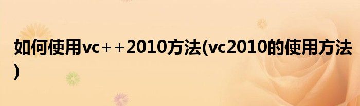 如何使用vc++2010方法(vc2010的使用方法)
