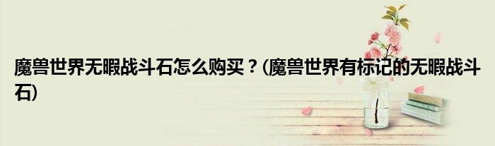 魔獸世界無暇戰(zhàn)斗石怎么購買？(魔獸世界有標記的無暇戰(zhàn)斗石)